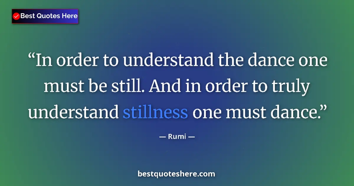 Quote by Rumi: In order to understand the dance one must be still