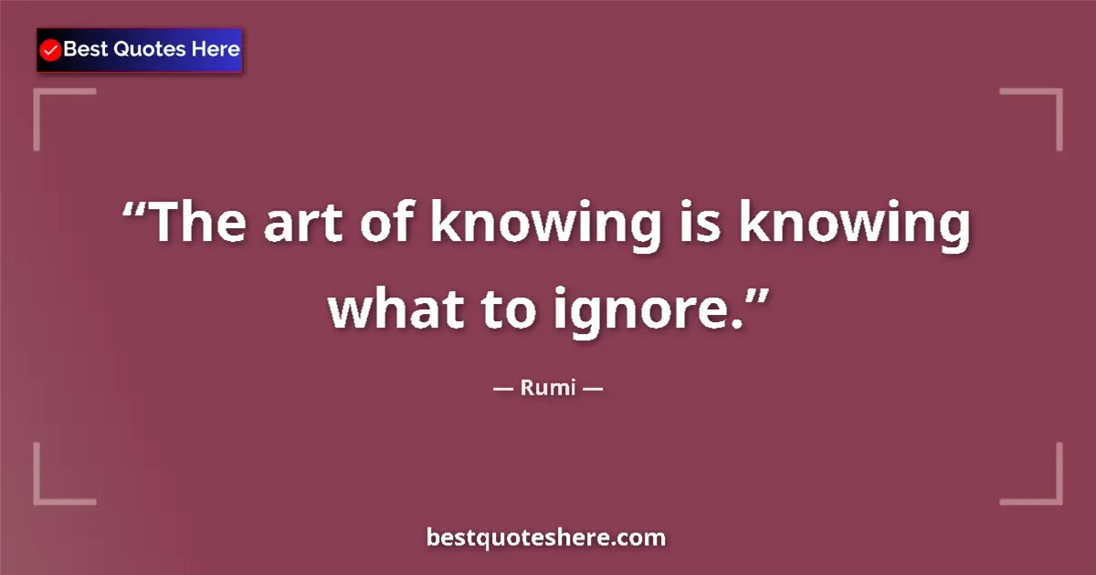 Quote by Rumi: The art of knowing is knowing what to ignore.