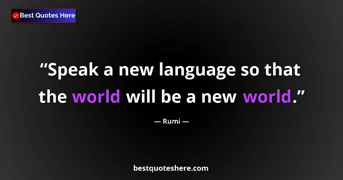 Image for the quote by Rumi: Speak a new language so that the world will be a new world....