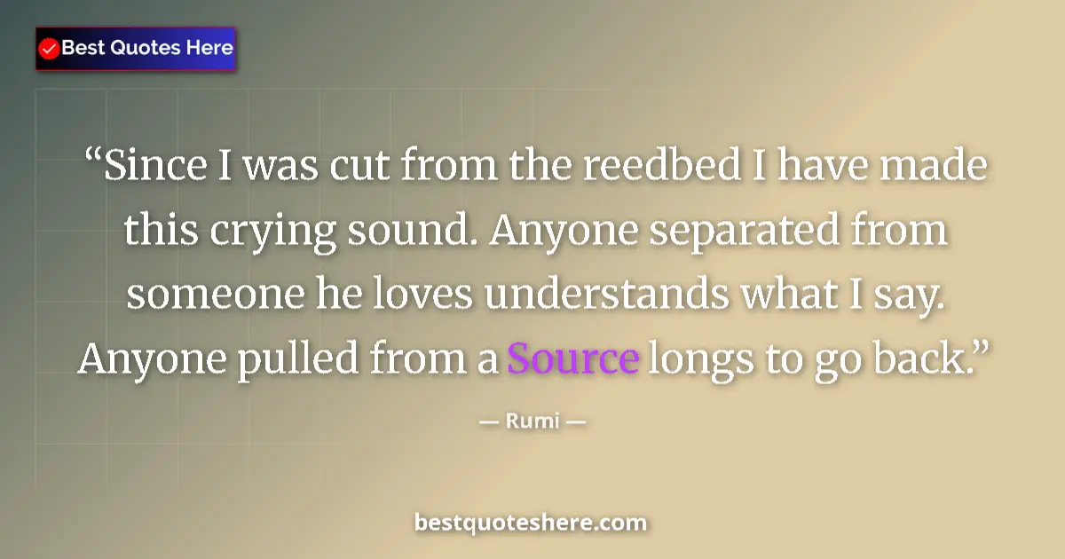 Quote by Rumi: Since I was cut from the reedbed I have made this crying sound. Anyone separated from someone he lov...
