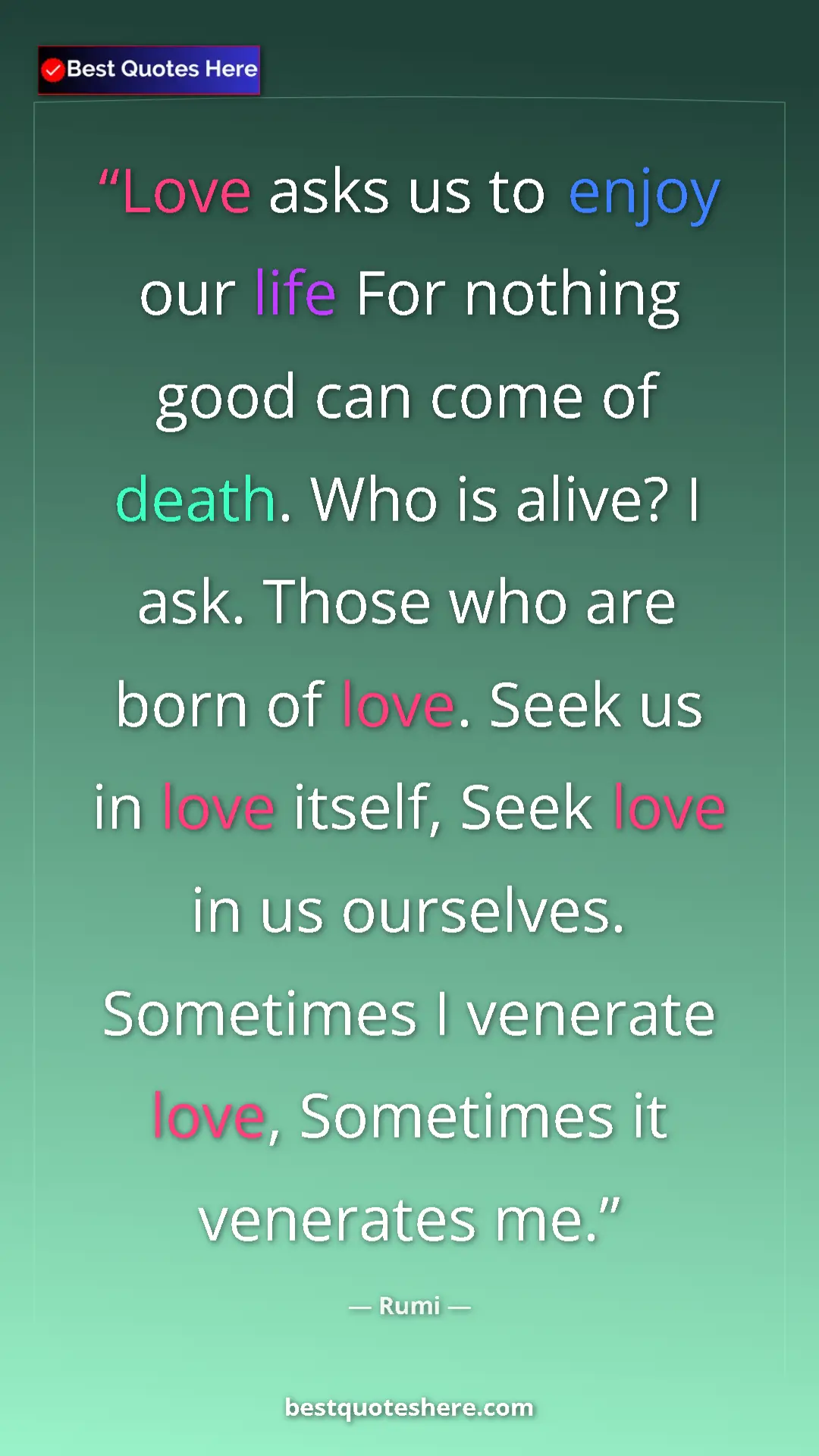 Pinterest quote poster by Rumi: "Love asks us to enjoy our life For nothing good can come of..."
