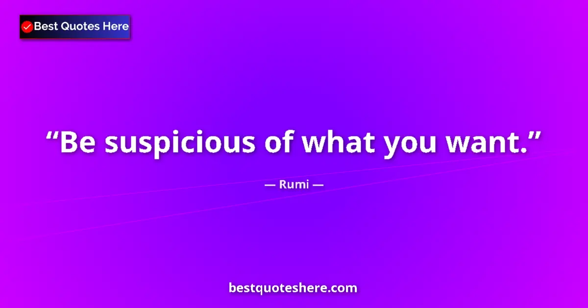 Quote by Rumi: Be suspicious of what you want....