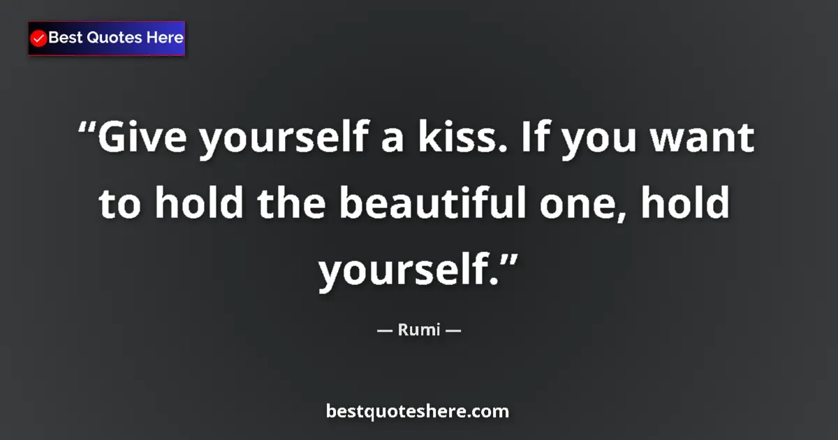 Quote by Rumi: Give yourself a kiss. If you want to hold the beautiful one, hold yourself....
