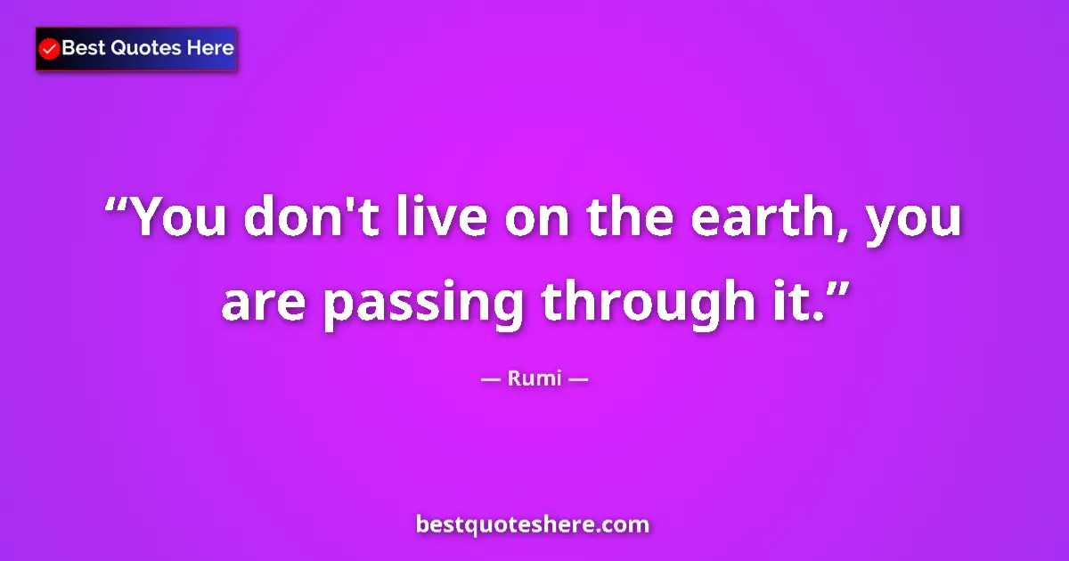 Quote by Rumi: You don't live on the earth, you are passing through it....