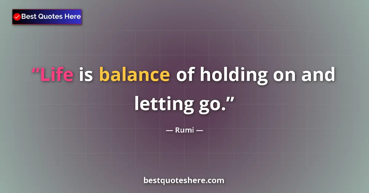 Quote by Rumi: Life is balance of holding on and letting go....
