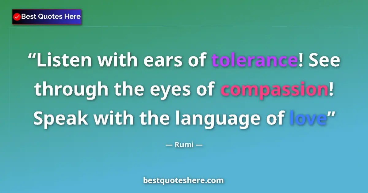 Quote by Rumi: Listen with ears of tolerance! See through the eye