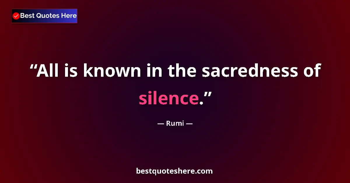 Quote by Rumi: All is known in the sacredness of silence....