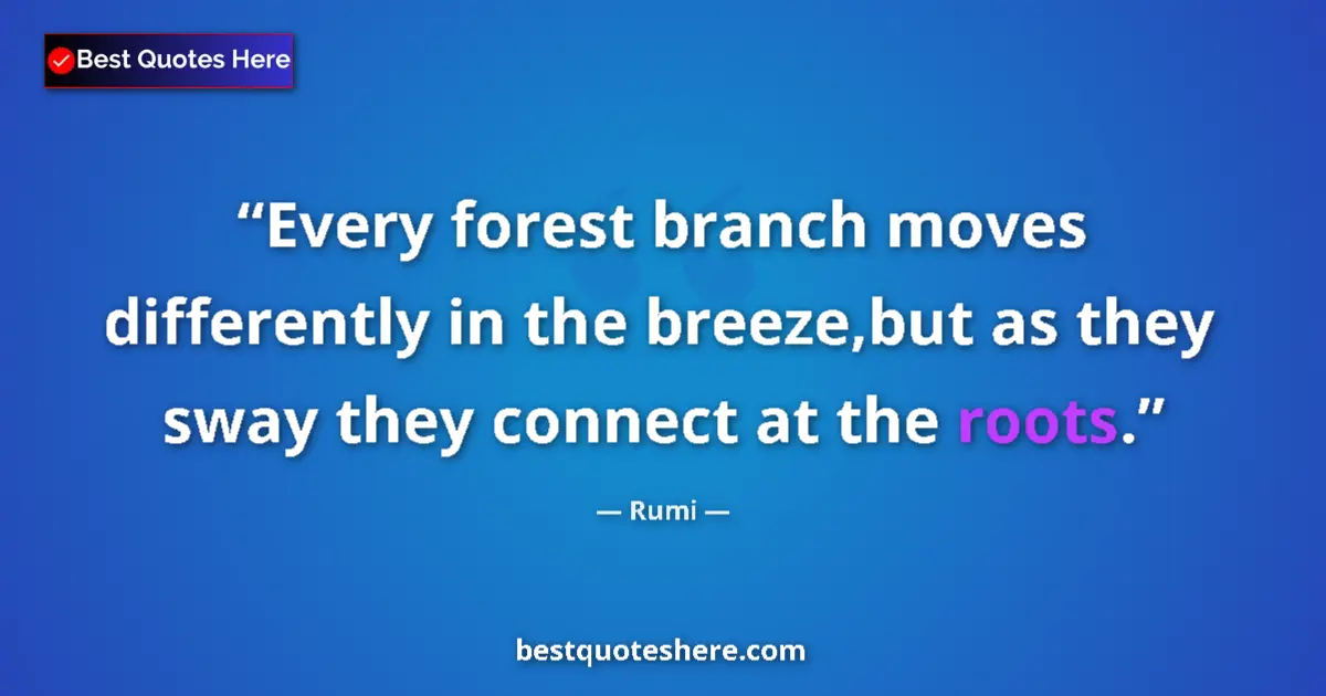 Quote by Rumi: Every forest branch moves differently in the breeze,but as they sway they connect at the roots....
