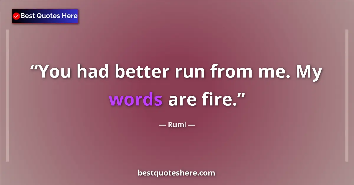 Quote by Rumi: You had better run from me. My words are fire....