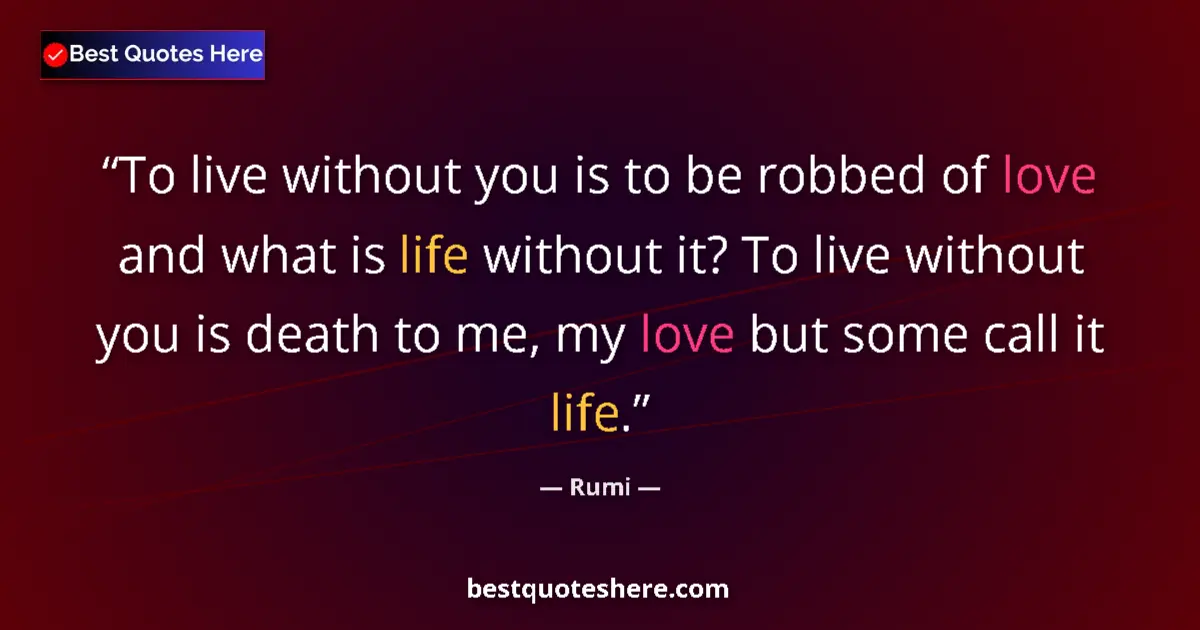 Quote by Rumi: To live without you is to be robbed of love and what is life without it? To live without you is deat...