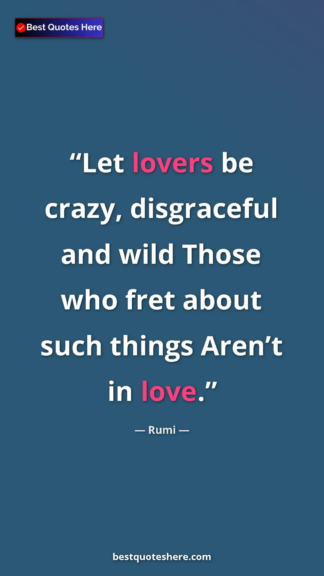 Rumi Quote Card: "Let lovers be crazy, disgraceful and wild Those who fret abo" Pinterest quote poster by Rumi: "Let lovers be crazy, disgraceful and wild Those who fret abo"