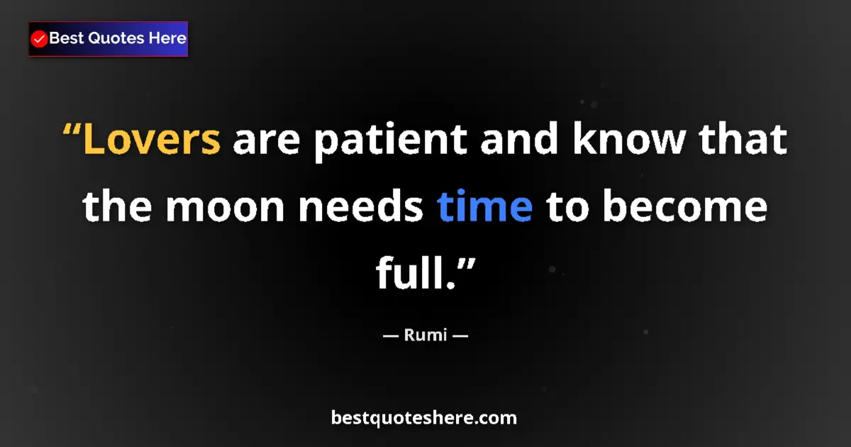 Quote by Rumi: Lovers are patient and know that the moon needs time to become full....