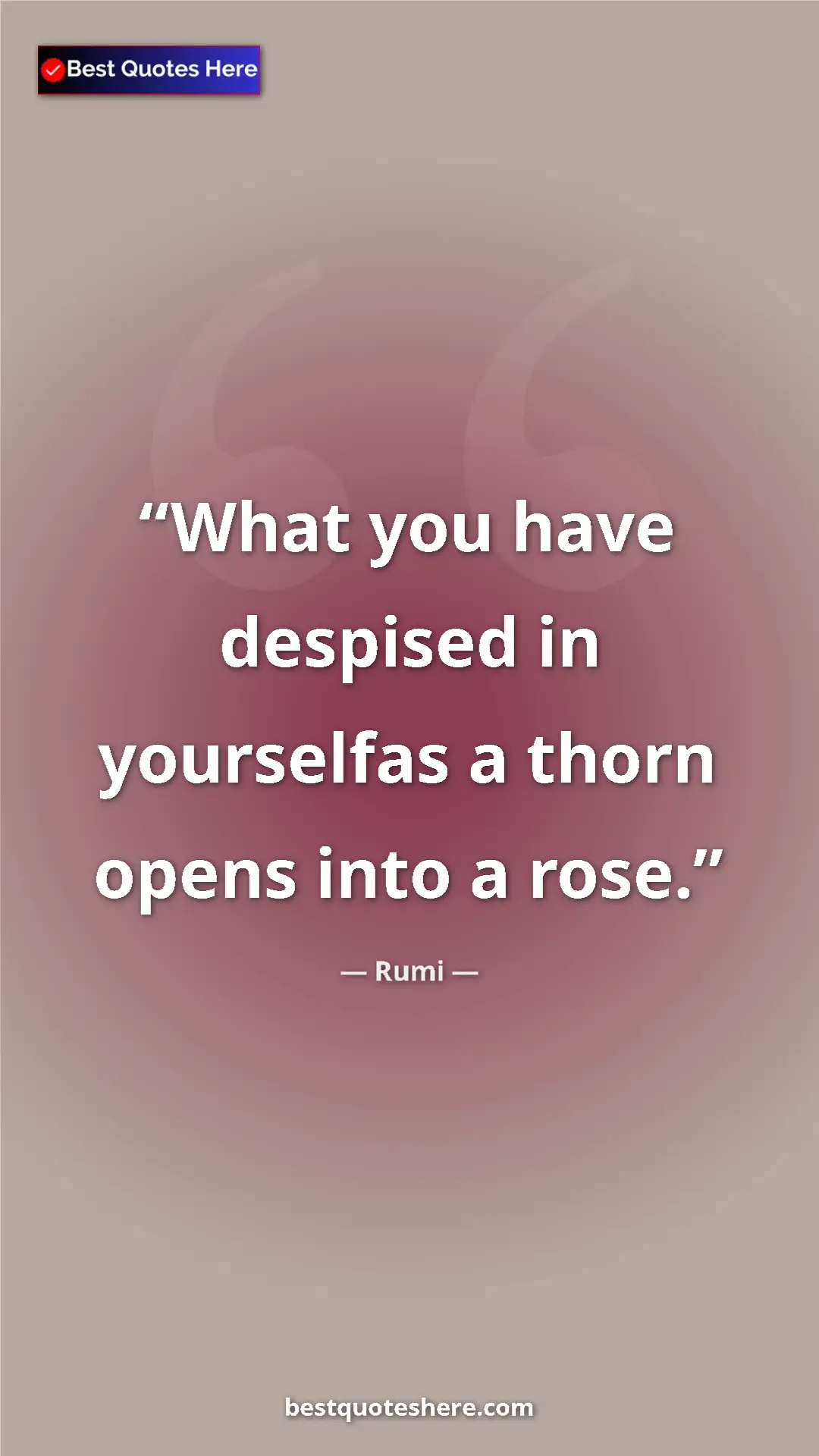 Pinterest quote poster by Rumi: "What you have despised in yourselfas a thorn opens into a..."