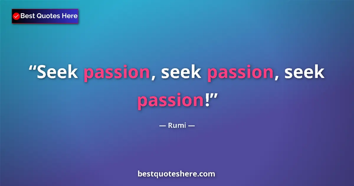 Quote by Rumi: Seek passion, seek passion, seek passion!...
