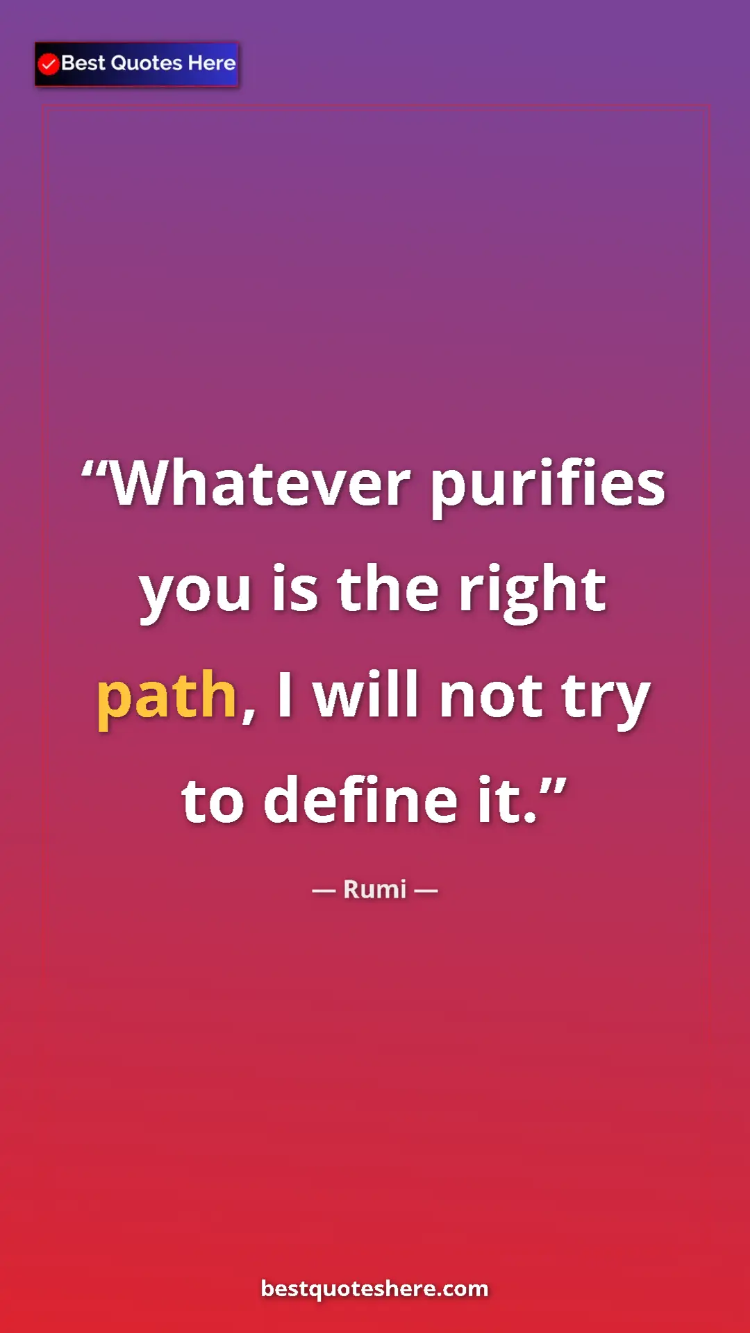 Pinterest quote poster by Rumi: "Whatever purifies you is the right path, I will not try to..."