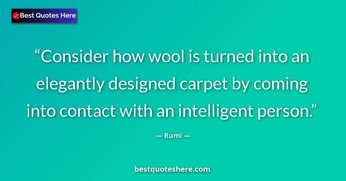 Quote by Rumi: Consider how wool is turned into an elegantly desi