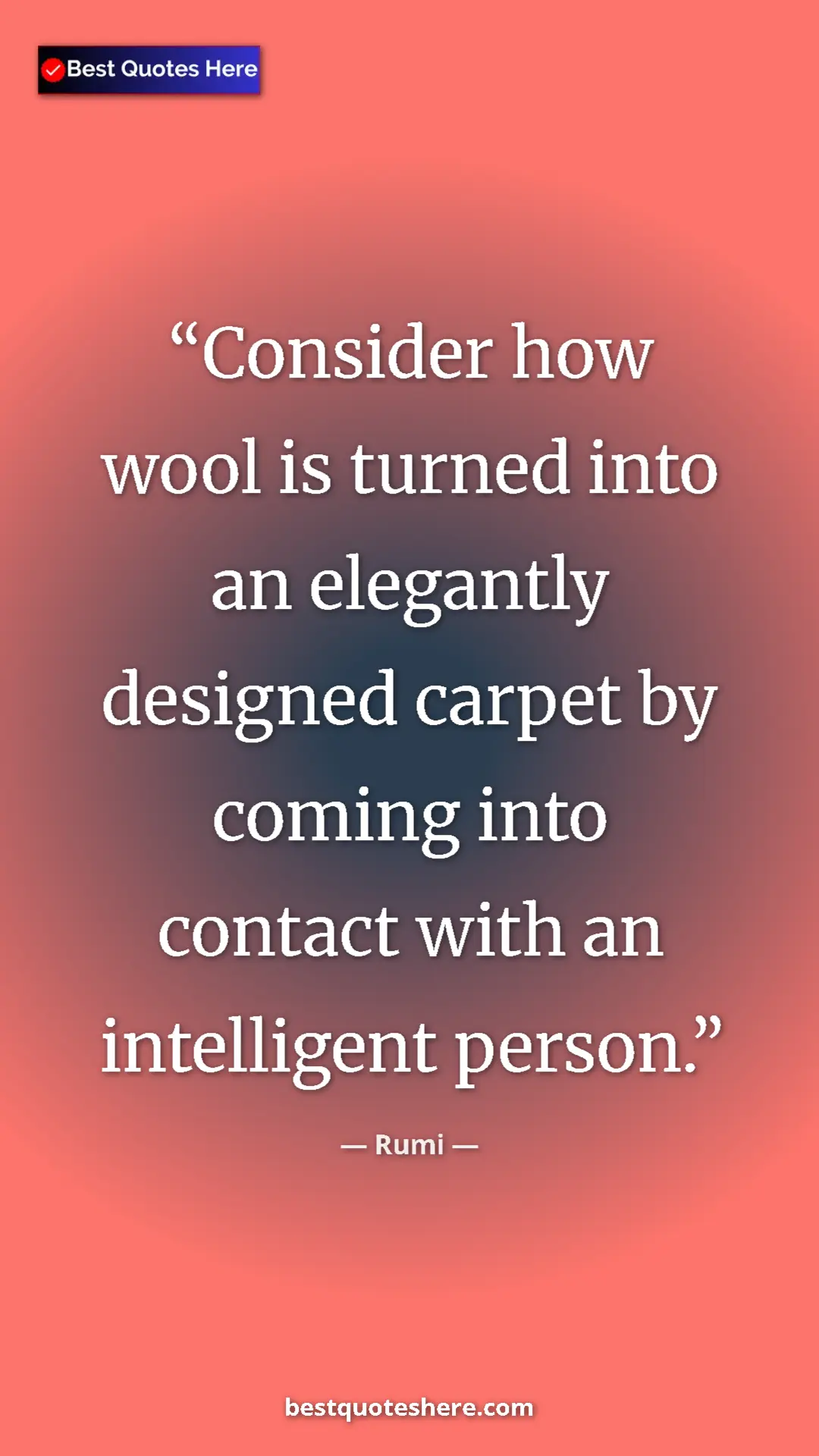 Pinterest quote poster by Rumi: "Consider how wool is turned into an elegantly designed..."