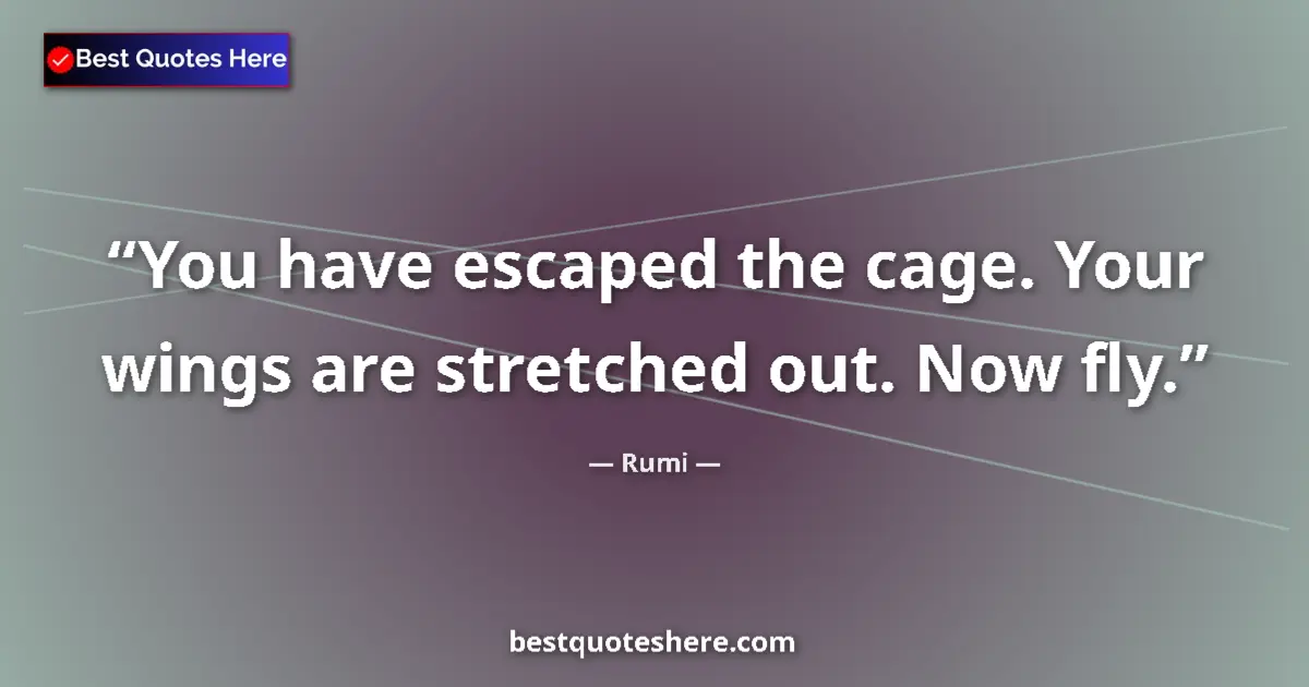 Quote by Rumi: You have escaped the cage. Your wings are stretche