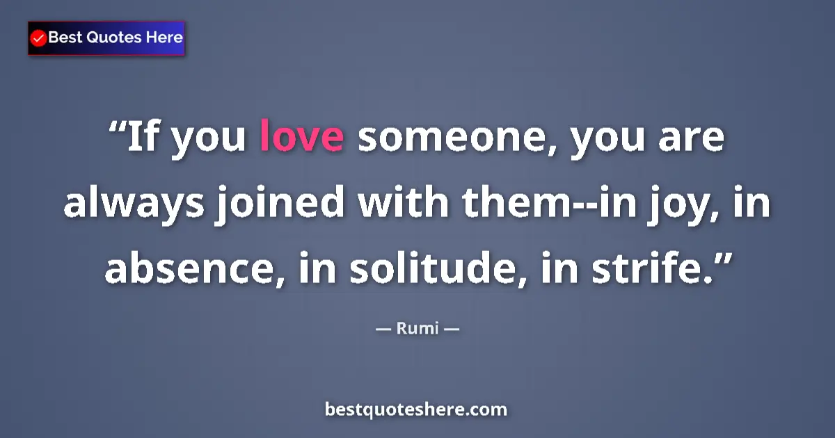 Quote by Rumi: If you love someone, you are always joined with them--in joy, in absence, in solitude, in strife....