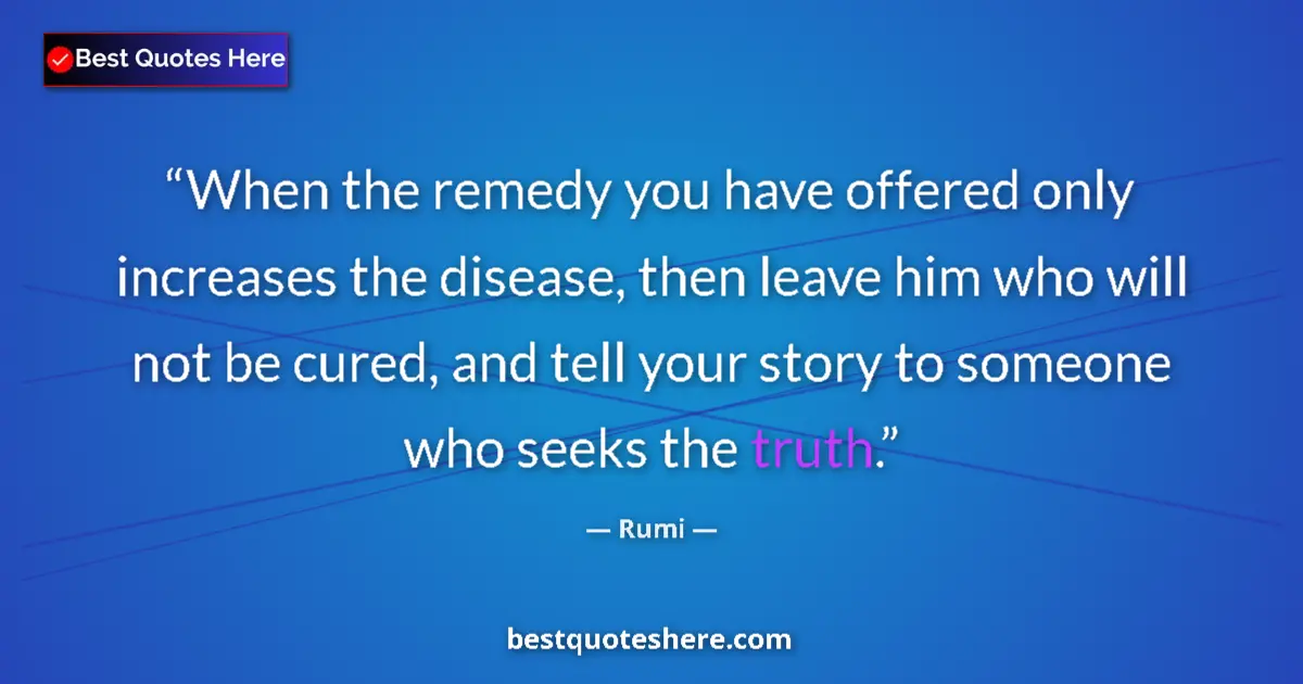 Quote by Rumi: When the remedy you have offered only increases the disease, then leave him who will not be cured, a...