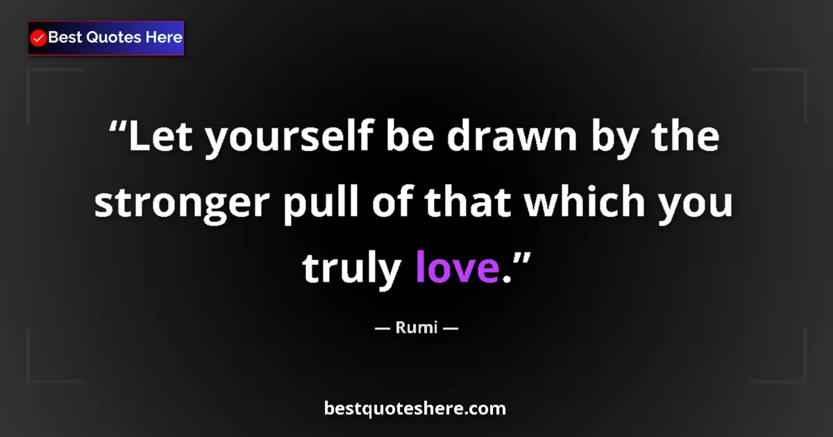 Quote by Rumi: Let yourself be drawn by the stronger pull of that which you truly love....