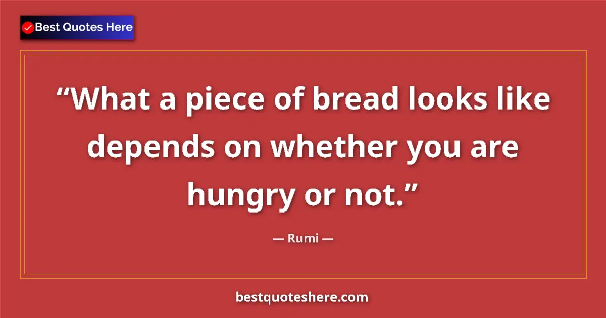 Quote by Rumi: What a piece of bread looks like depends on whethe