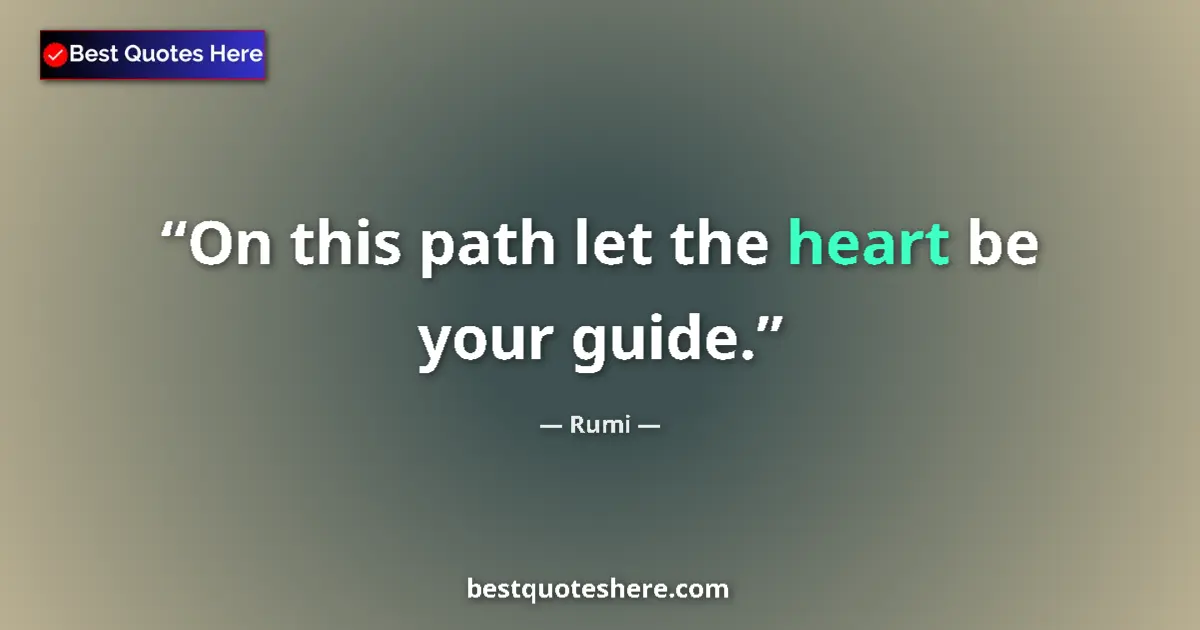 Quote by Rumi: On this path let the heart be your guide....