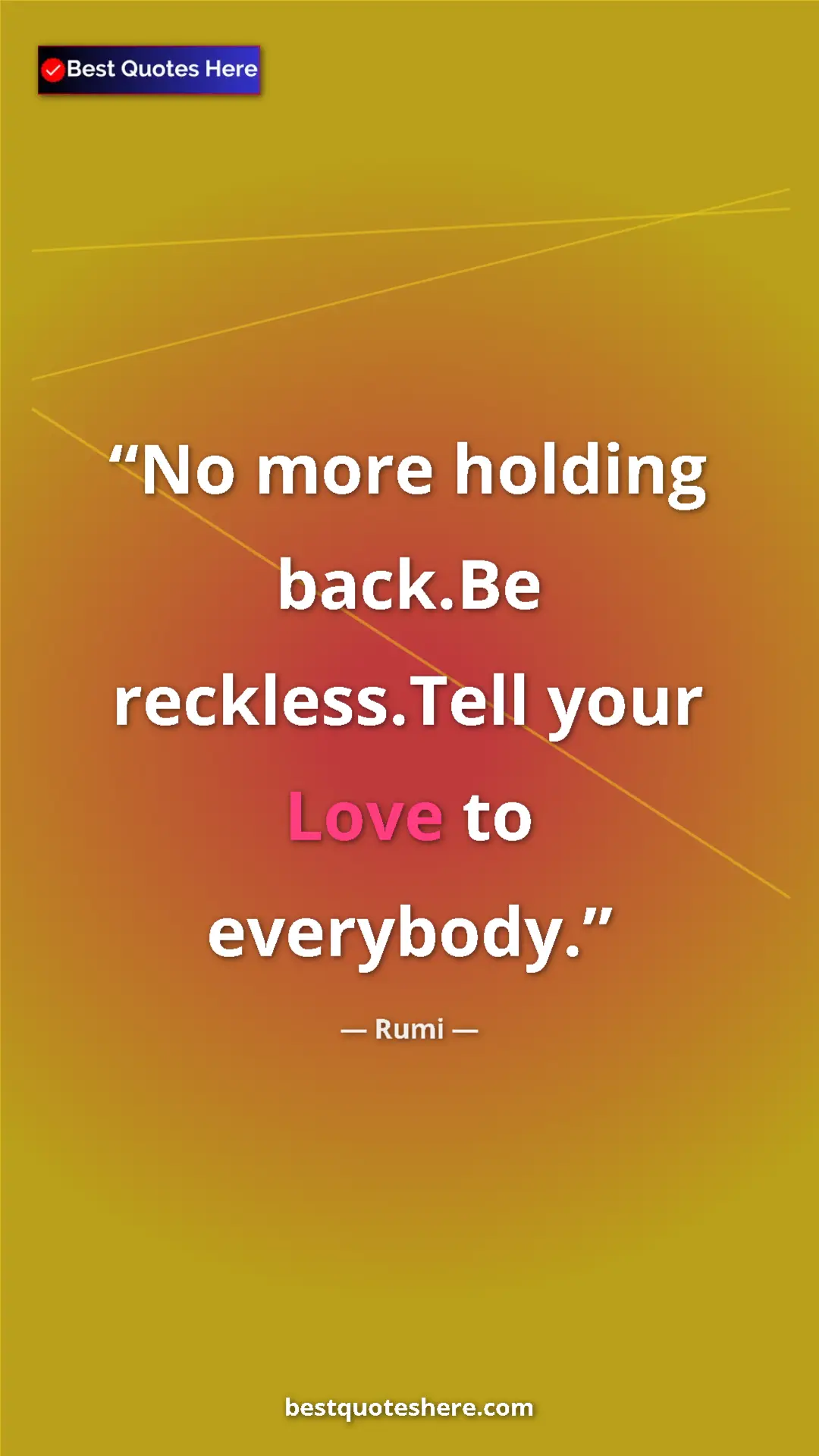 Pinterest quote poster by Rumi: "No more holding back.Be reckless.Tell your Love to..."