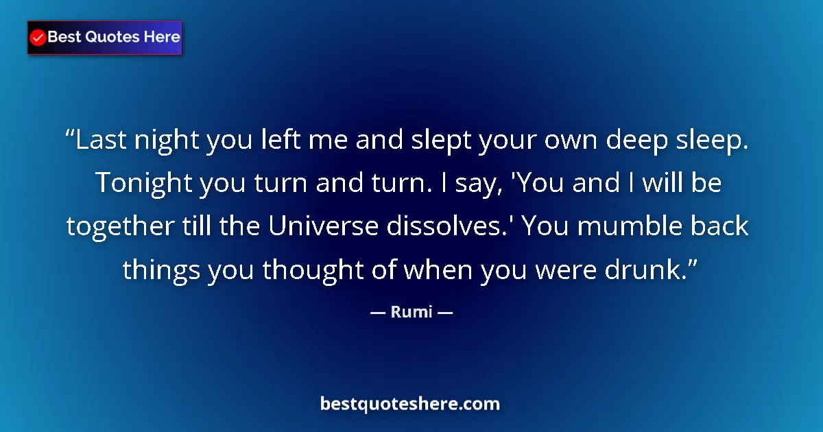 Quote by Rumi: Last night you left me and slept your own deep sleep. Tonight you turn and turn. I say, 'You and I w...