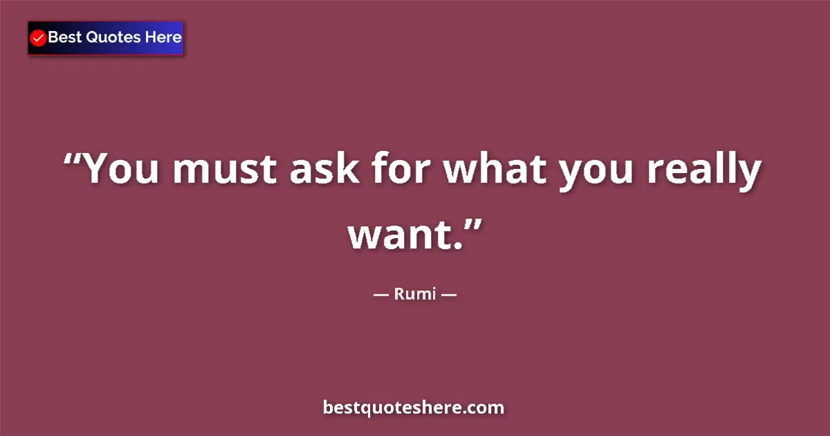 Quote by Rumi: You must ask for what you really want....