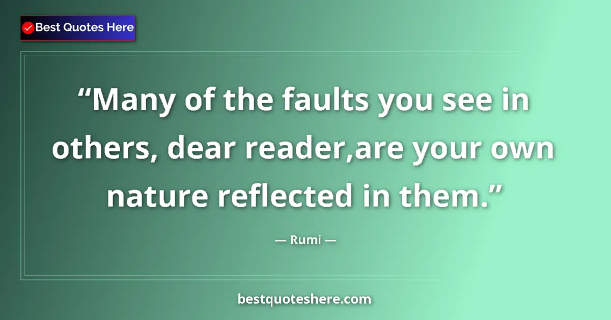 Quote by Rumi: Many of the faults you see in others, dear reader,are your own nature reflected in them....