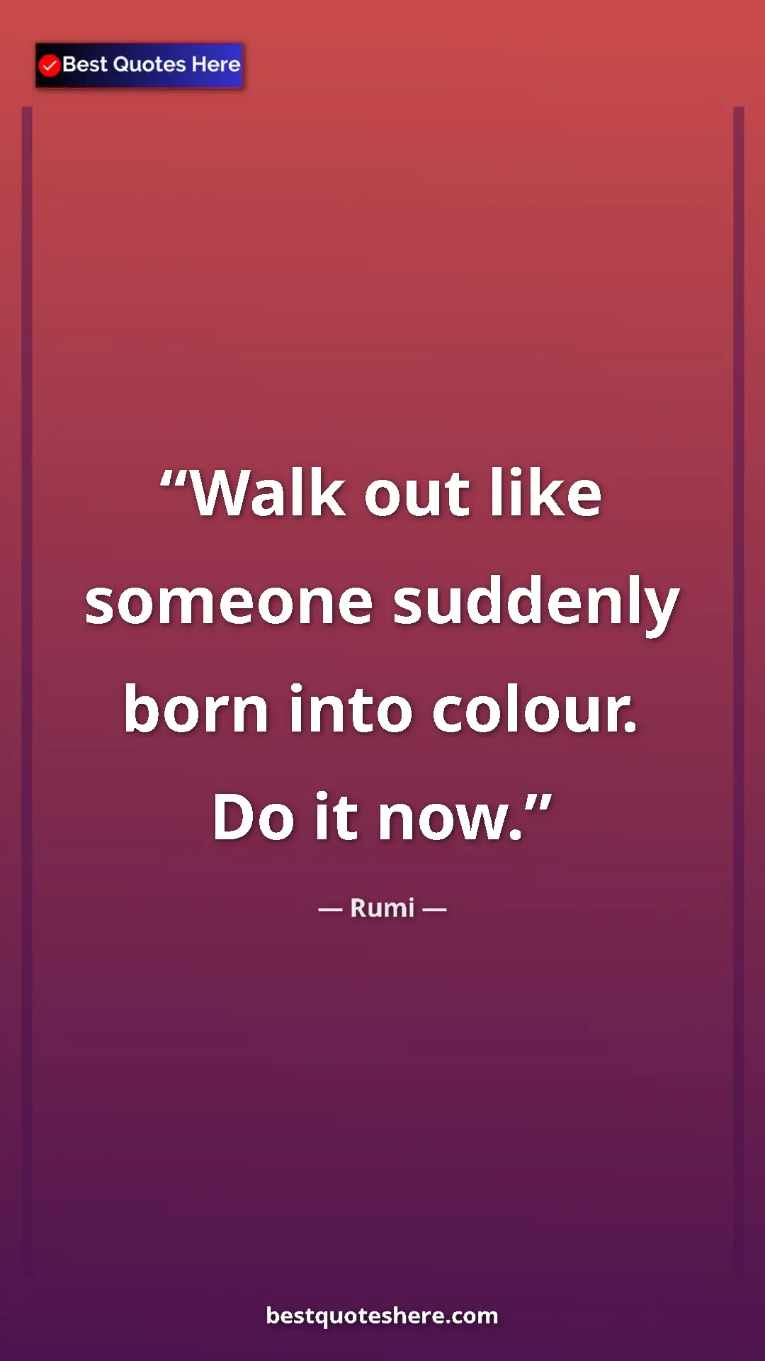 Pinterest quote poster by Rumi: "Walk out like someone suddenly born into colour. Do it now."