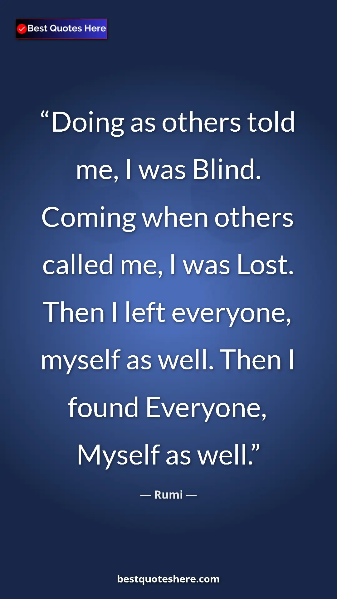 Pinterest quote poster by Rumi: "Doing as others told me, I was Blind. Coming when others..."
