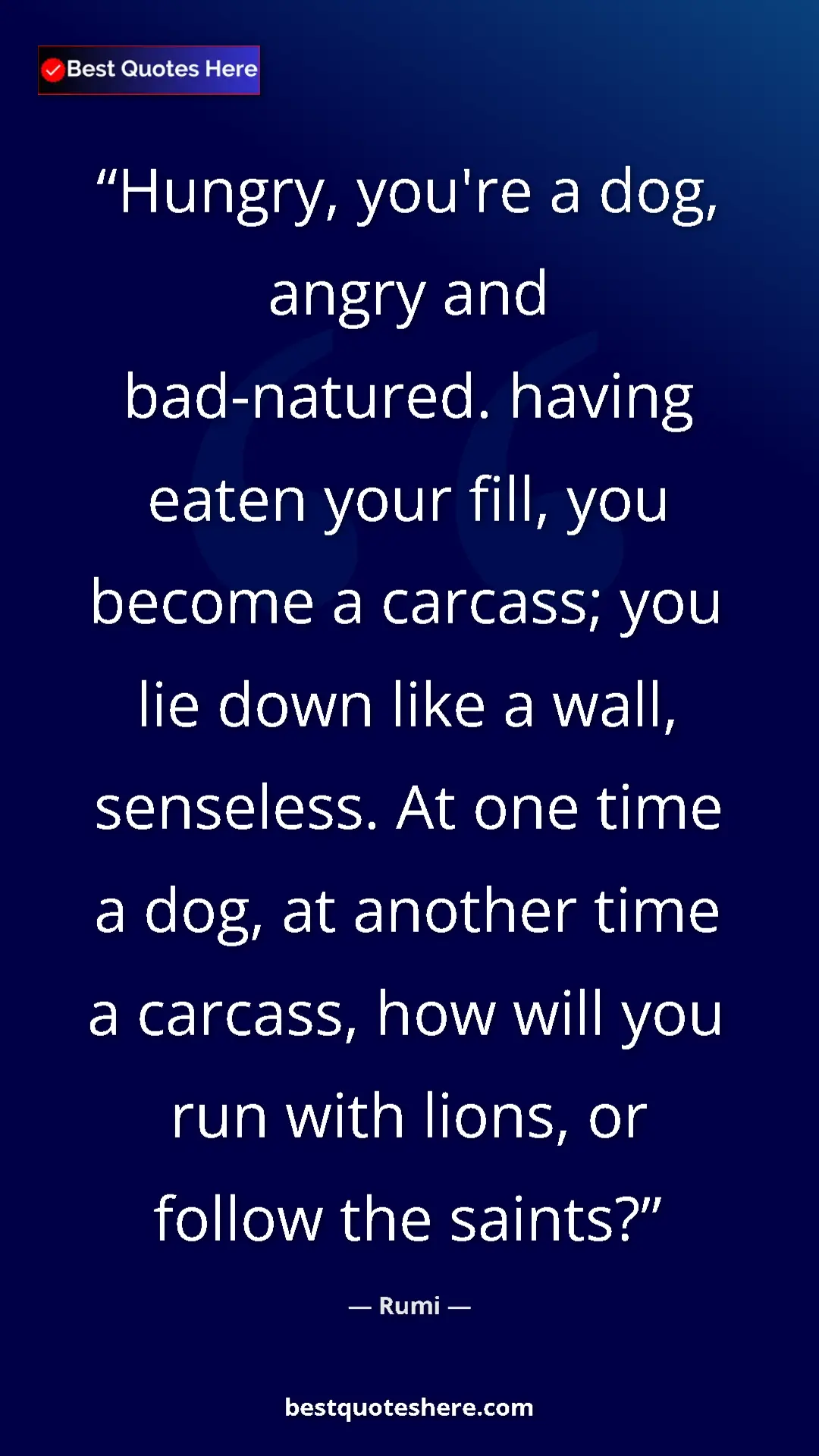 Pinterest quote poster by Rumi: "Hungry, you're a dog, angry and bad-natured. having eaten..."