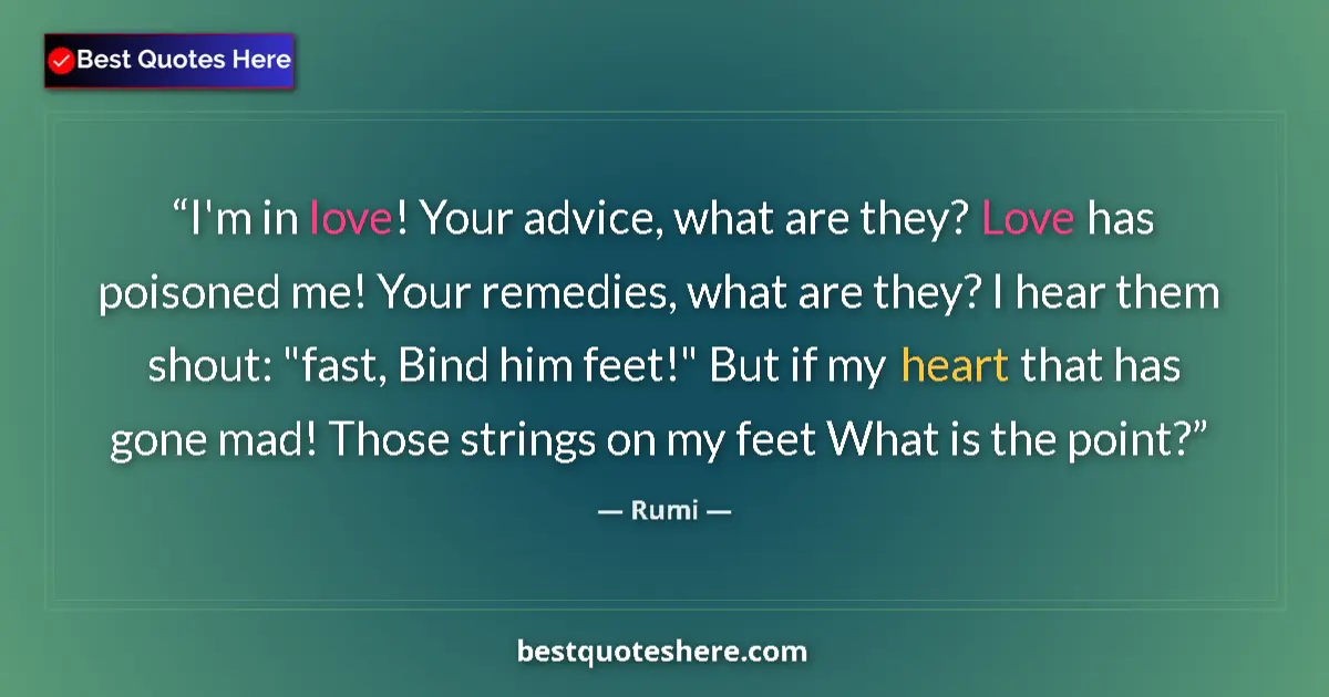 Quote by Rumi: I'm in love! Your advice, what are they? Love has poisoned me! Your remedies, what are they? I hear ...