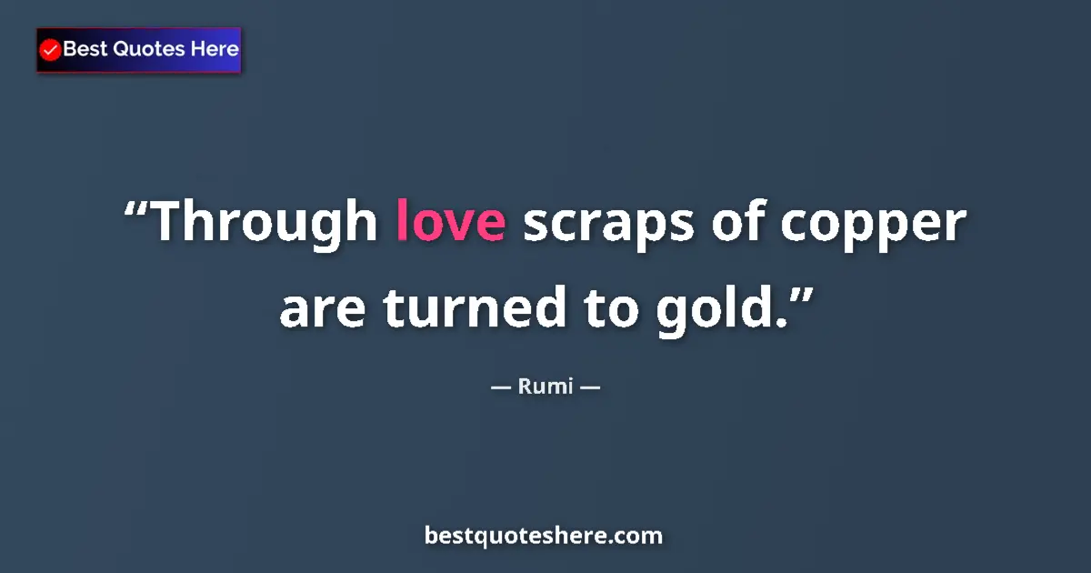 Image for the quote by Rumi: Through love scraps of copper are turned to gold....