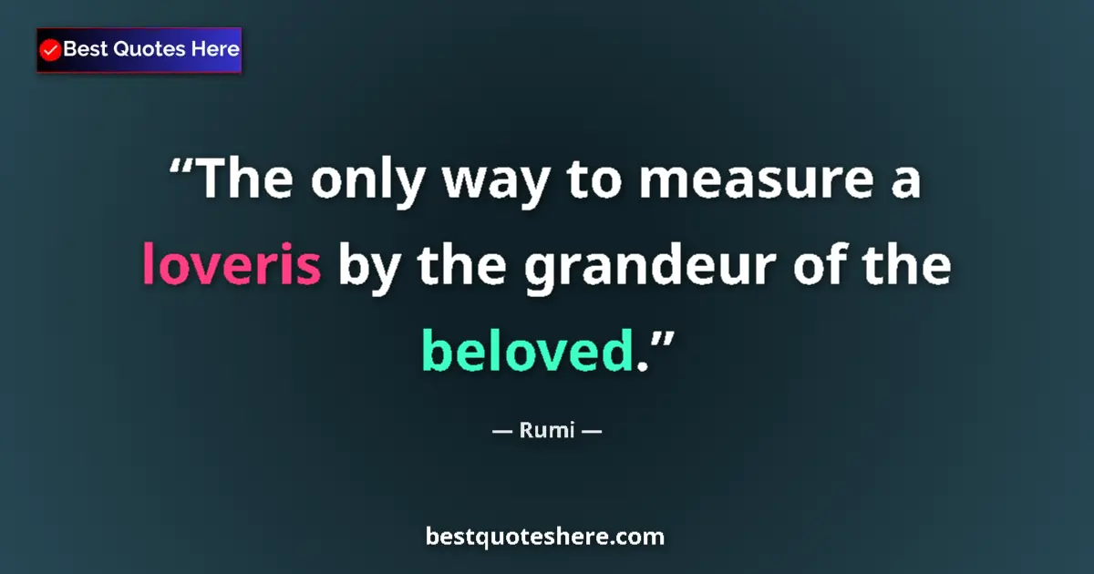 Quote by Rumi: The only way to measure a loveris by the grandeur of the beloved....