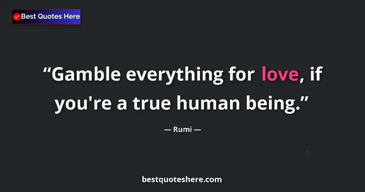 Quote by Rumi: Gamble everything for love, if you're a true human being....