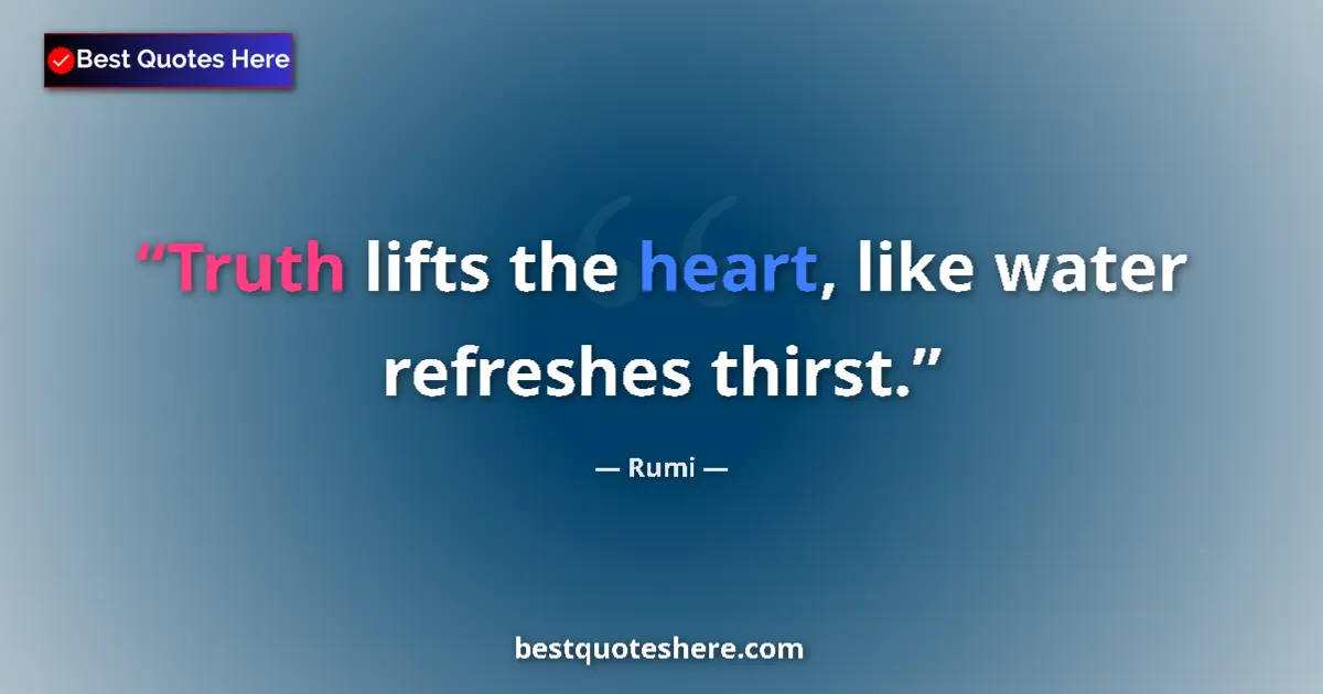 Quote by Rumi: Truth lifts the heart, like water refreshes thirst....