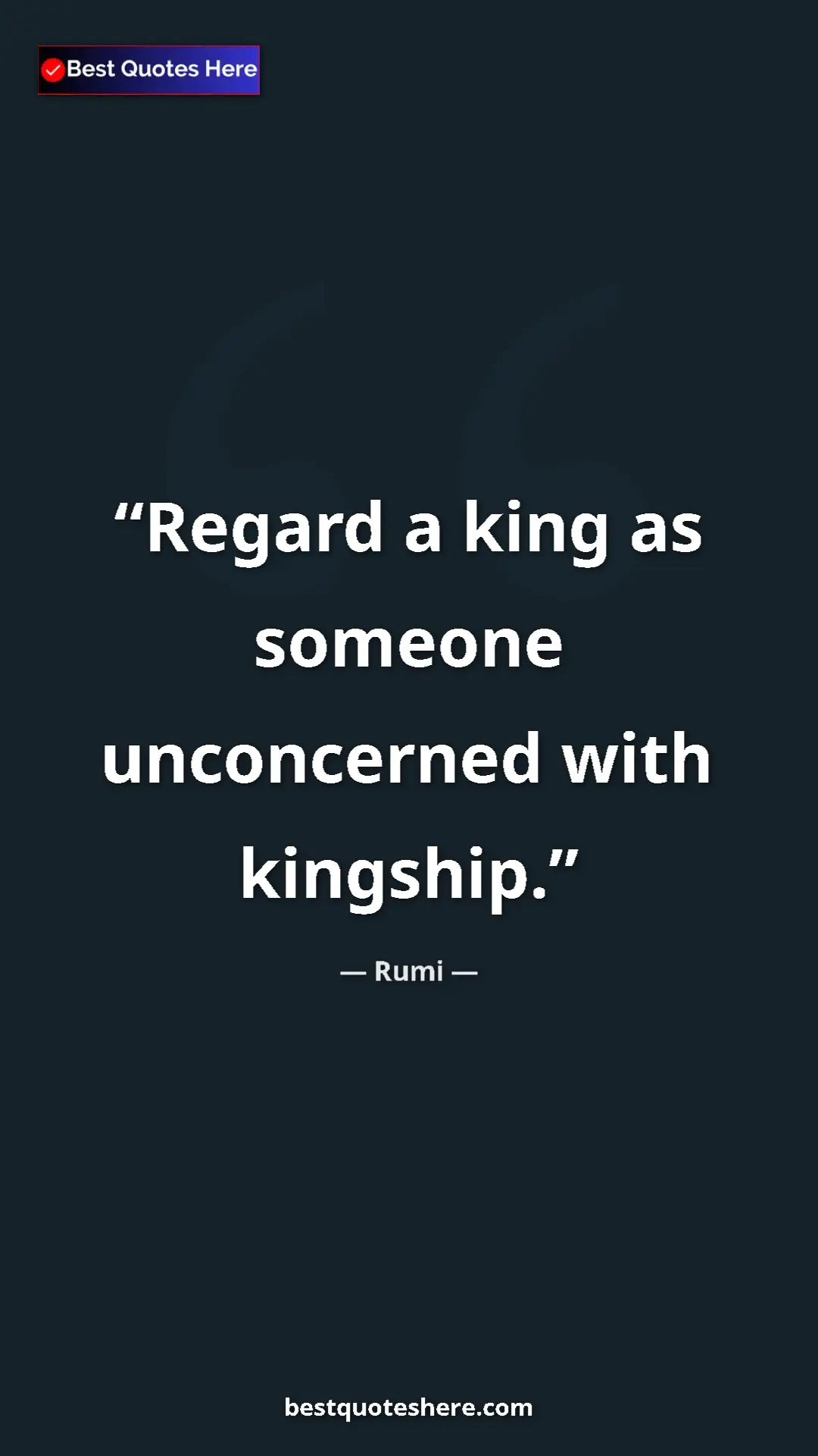 Pinterest quote poster by Rumi: "Regard a king as someone unconcerned with kingship."
