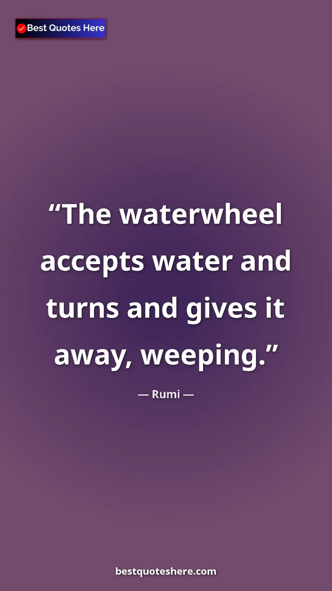 Pinterest quote poster by Rumi: "The waterwheel accepts water and turns and gives it away,..."