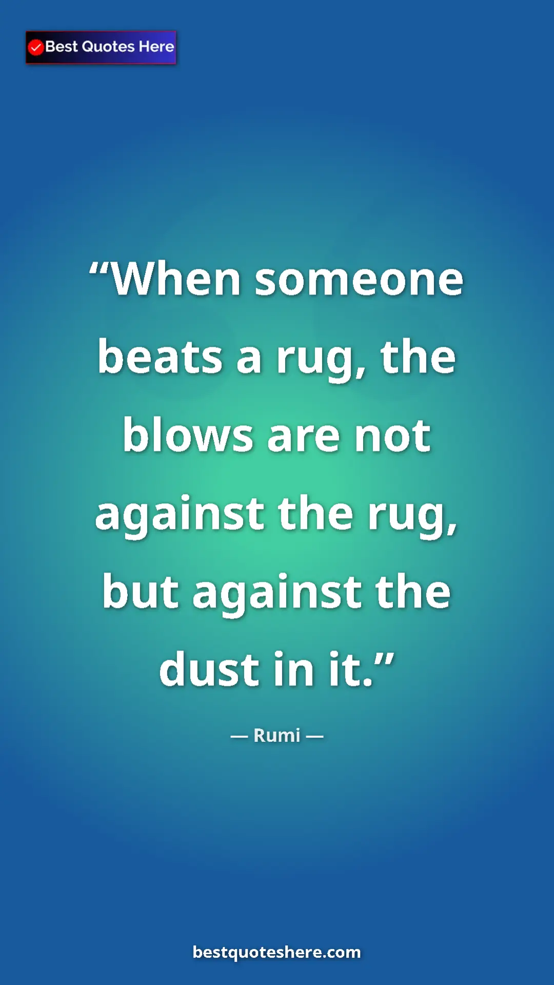 Pinterest quote poster by Rumi: "When someone beats a rug, the blows are not against the..."