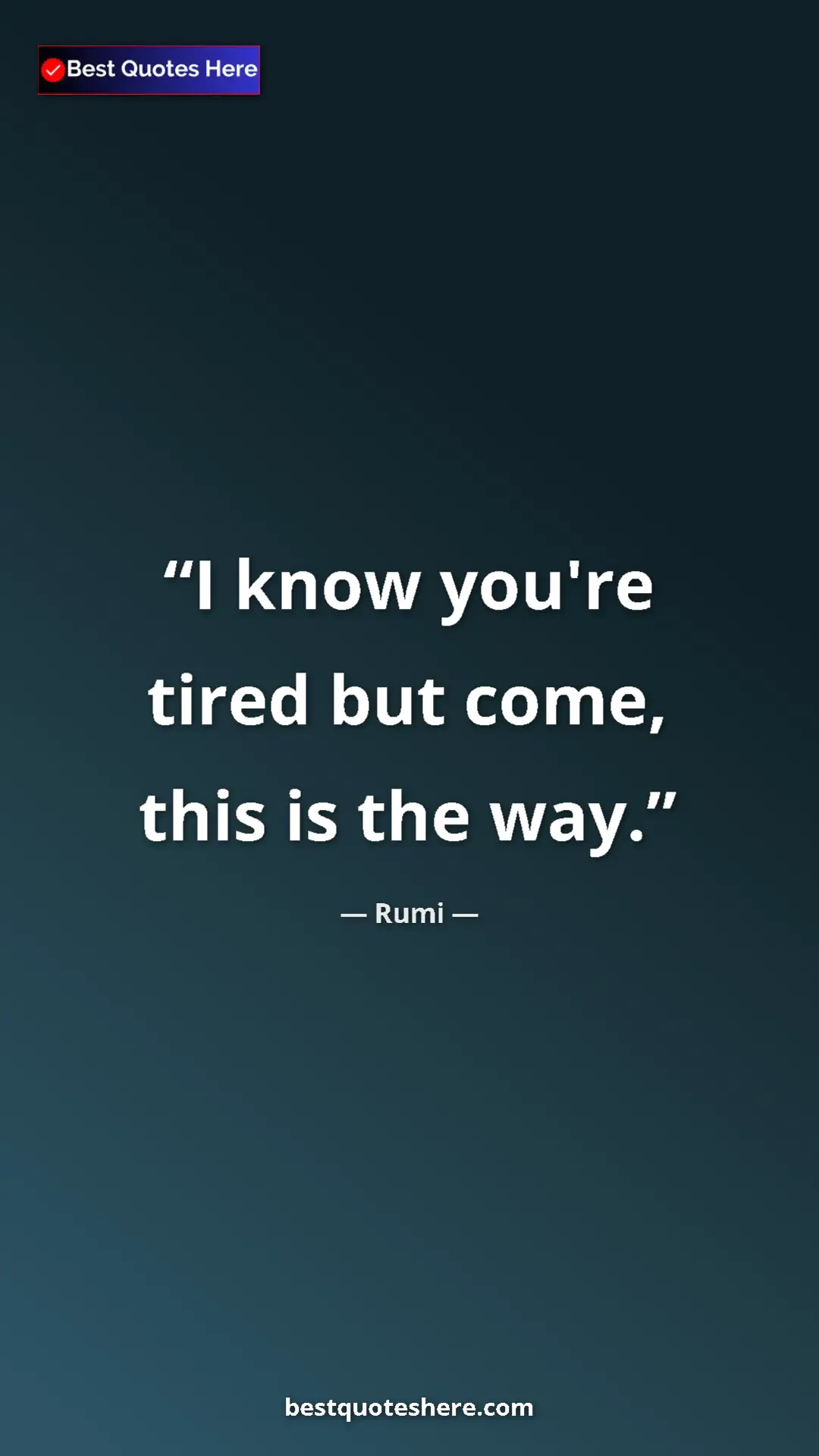 Pinterest quote poster by Rumi: "I know you're tired but come, this is the way."