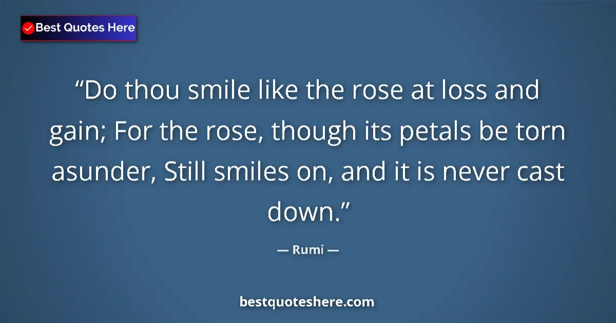 Quote by Rumi: Do thou smile like the rose at loss and gain; For