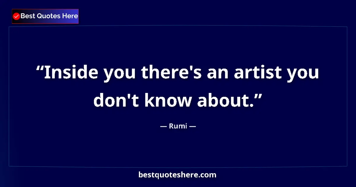 Quote by Rumi: Inside you there's an artist you don't know about....