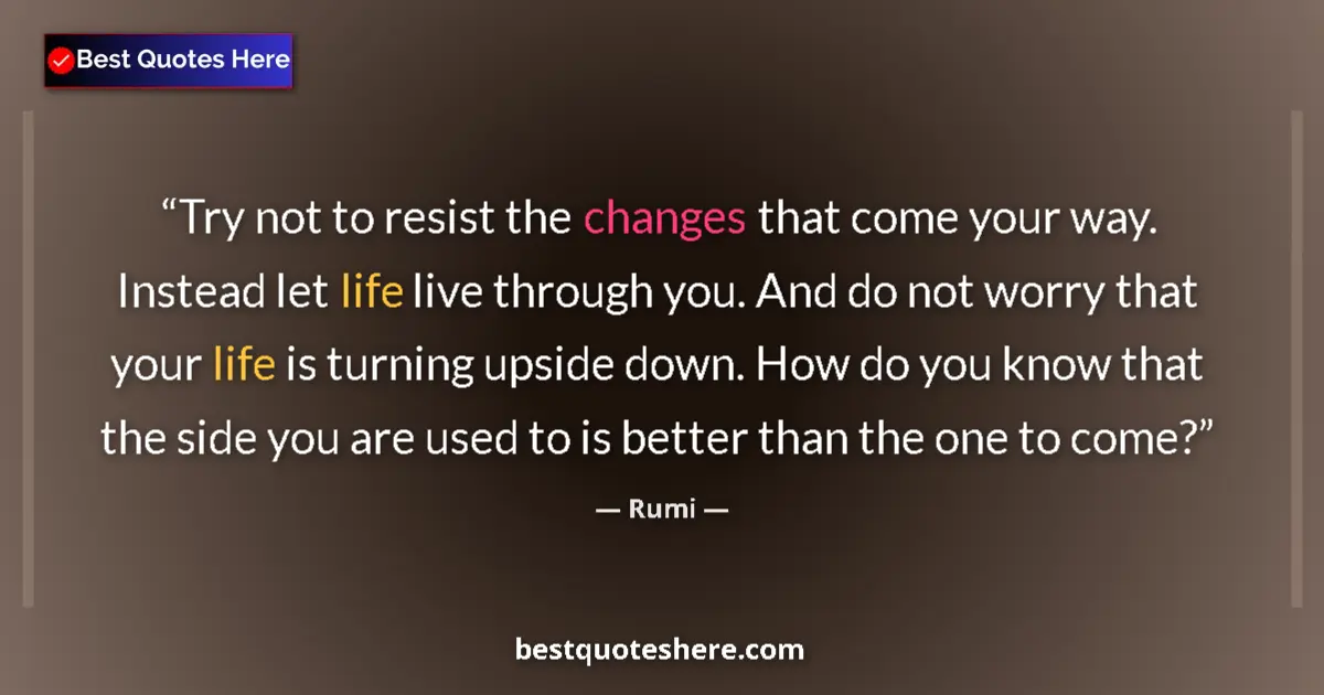 Quote by Rumi: Try not to resist the changes that come your way. Instead let life live through you. And do not worr...