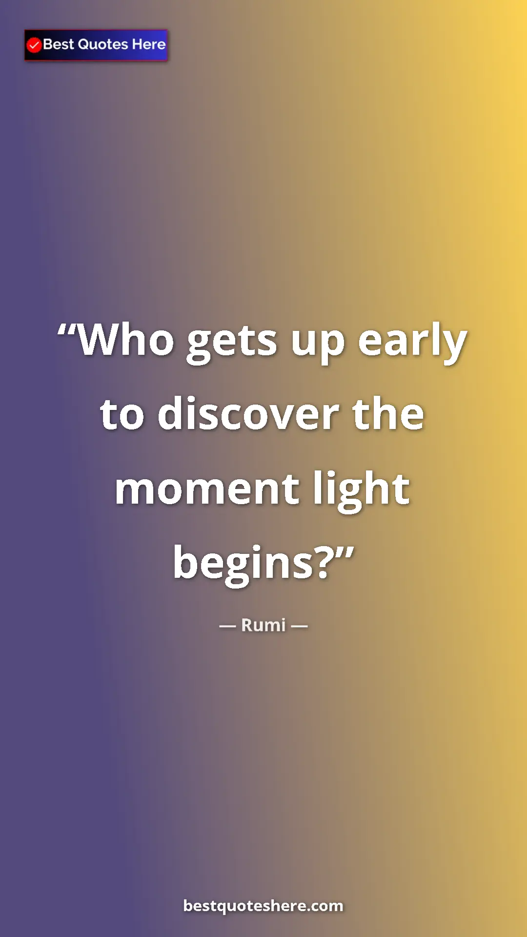 Pinterest quote poster by Rumi: "Who gets up early to discover the moment light begins?"