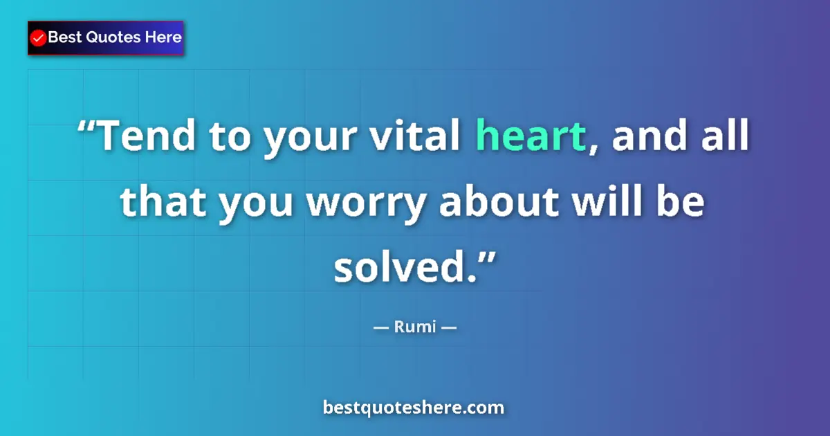 Quote by Rumi: Tend to your vital heart, and all that you worry about will be solved....
