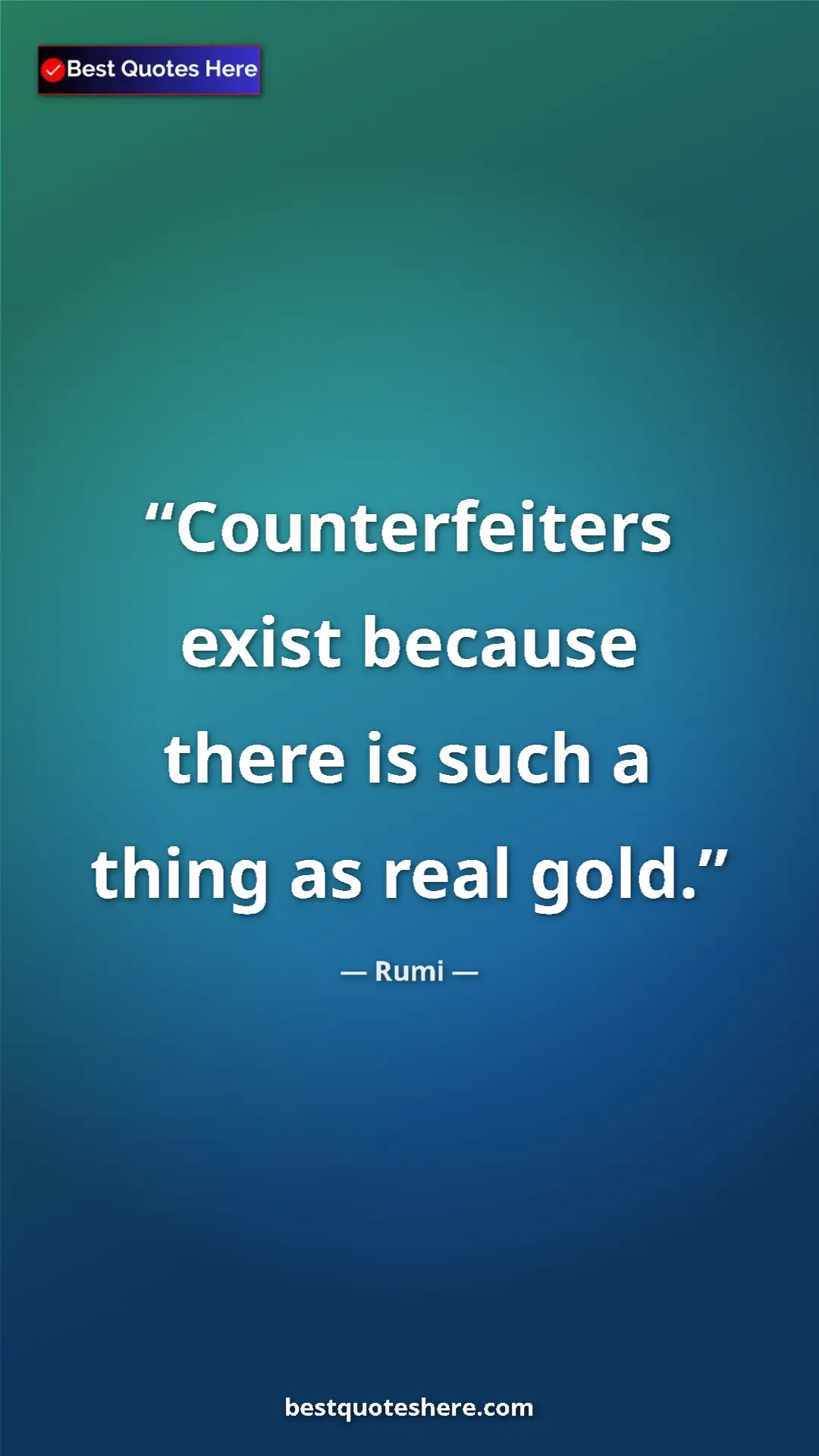 Pinterest quote poster by Rumi: "Counterfeiters exist because there is such a thing as real..."