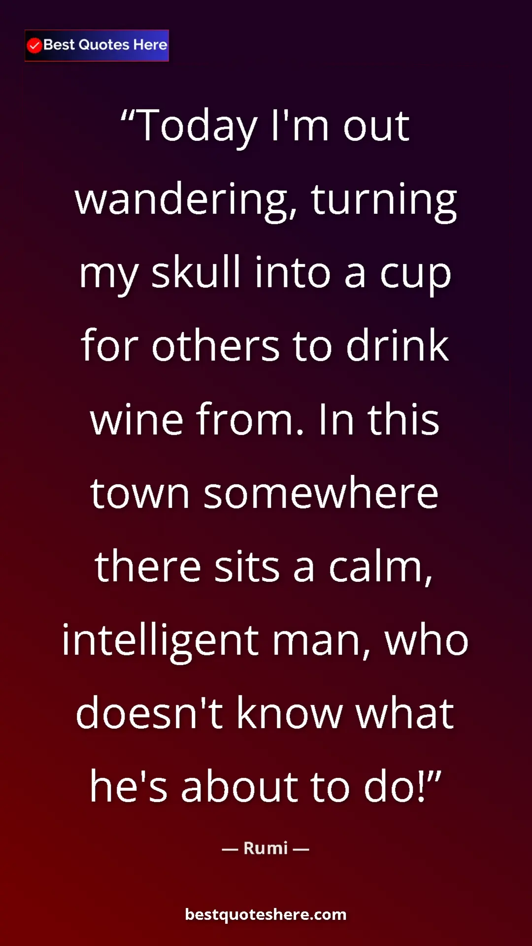 Pinterest quote poster by Rumi: "Today I'm out wandering, turning my skull into a cup for..."